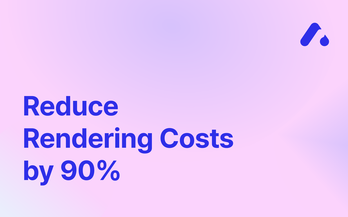 Reduce Rendering Costs by 90%